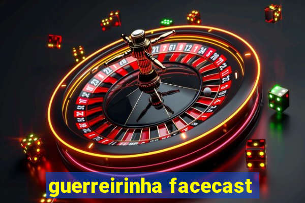 guerreirinha facecast